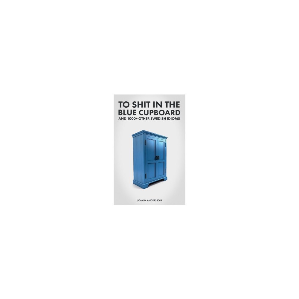 Joakim Andersson To shit in the blue cupboard and 1000+ other swedish idioms (häftad, eng)