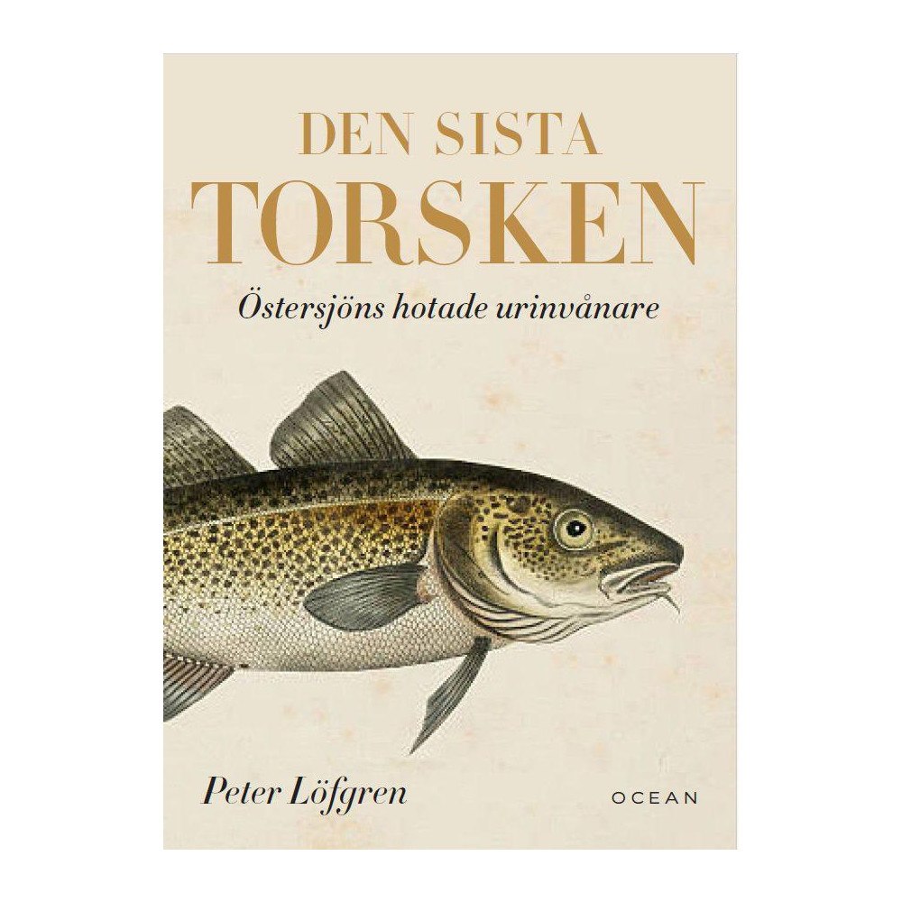 Peter Löfgren Den sista torsken : Östersjöns hotade urinvånare (inbunden)