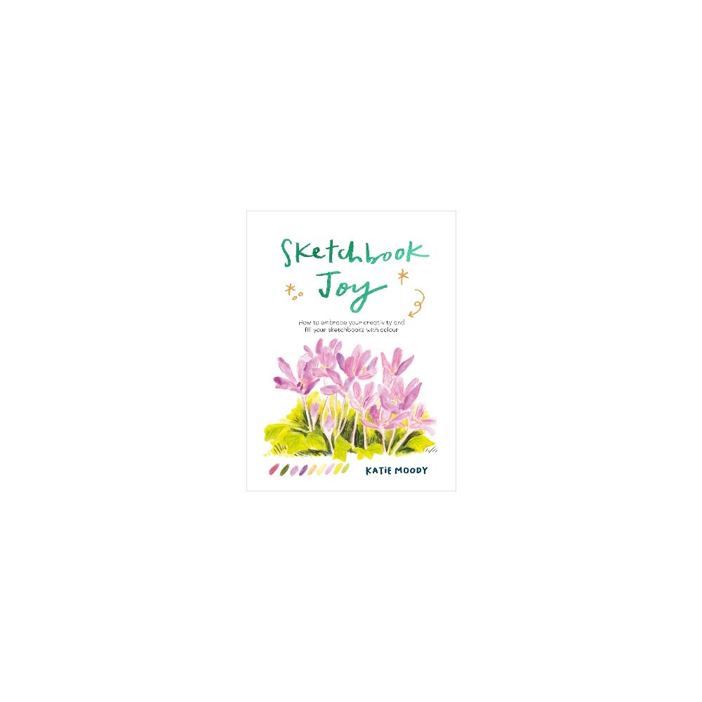 Katie Moody Sketchbook Joy: How to embrace your creativity and fill your sketchbooks with colour (häftad, eng)