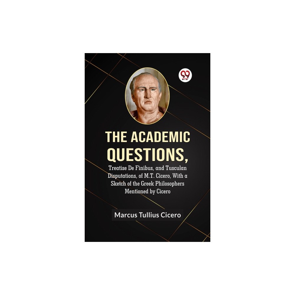 Double 9 Books LLP The Academic QuestionsTreatise De Finibus, and Tusculan Disputations, of M.T. Cicero, With a Sketch of the Greek Philoso...