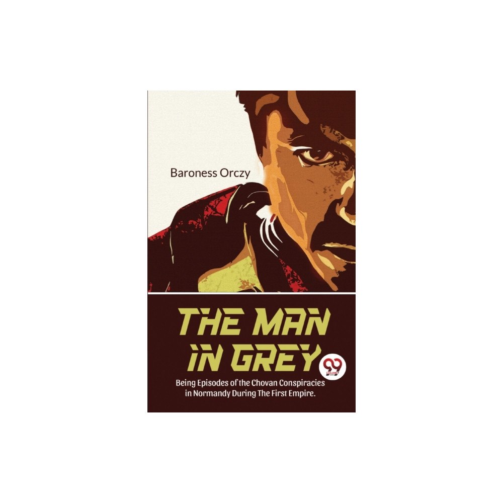 Double 9 Books LLP The Man in Grey Being Episodes of the Chovan Conspiracies in Normandy During the First Empire.Normandy During the First...