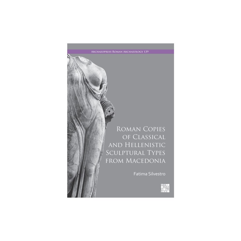 Archaeopress Roman Copies of Classical and Hellenistic Sculptural Types from Macedonia (inbunden, eng)