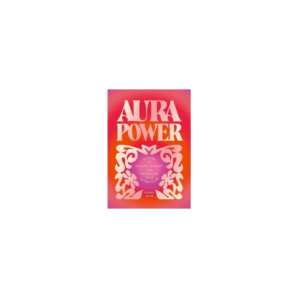 Sagar Sushma Aura Power: A guide to healing, energy and enhancing your outer glow (inbunden, eng)