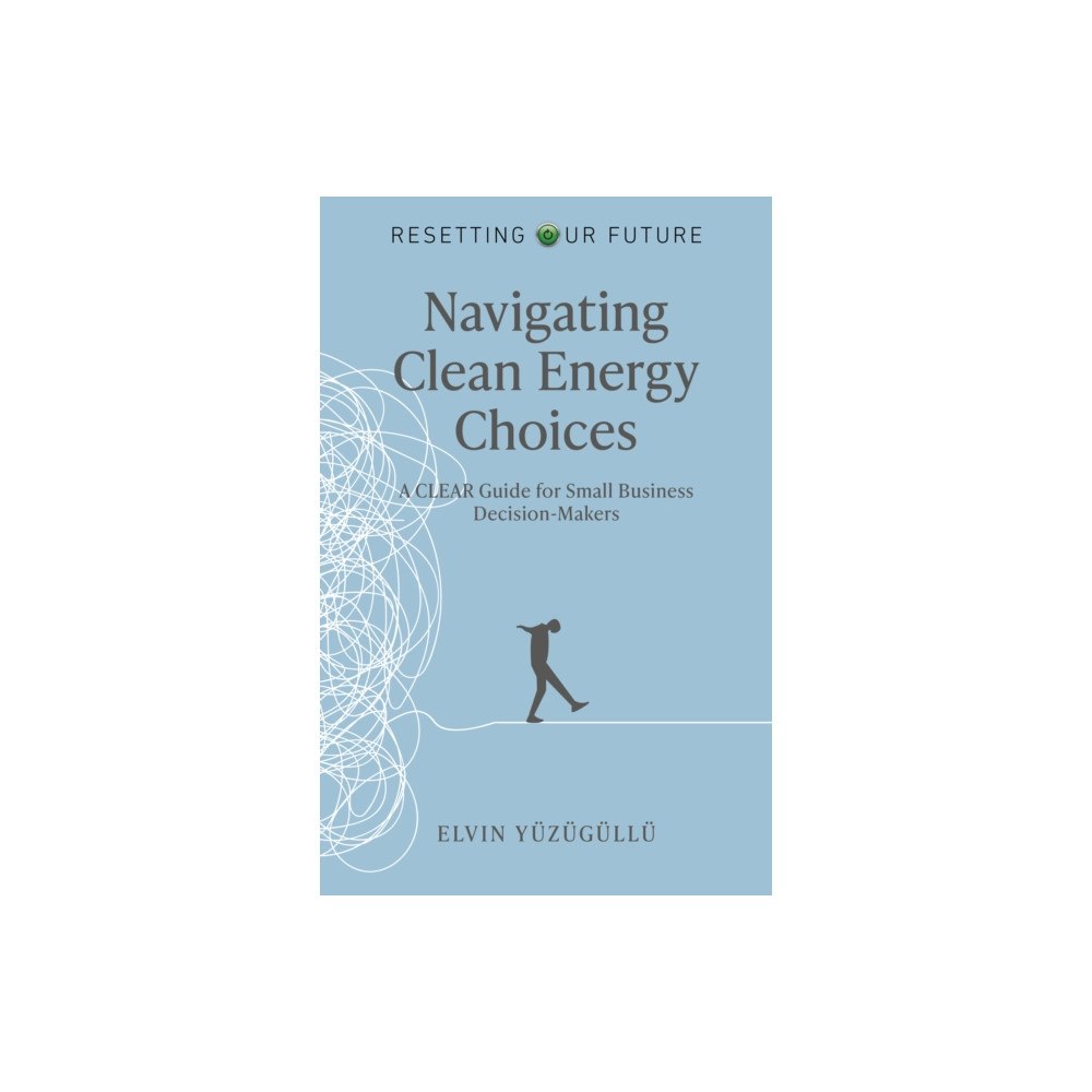 Collective Ink Resetting Our Future – Navigating Clean Energy C – A Clear Guide for Small Business Decision–Makers (häftad, eng)
