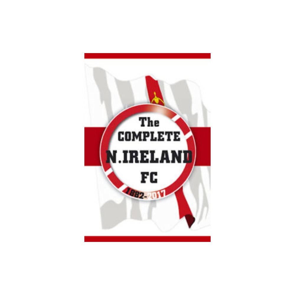 Soccer Books Ltd The Complete Northern Ireland FC 1882-2020 (häftad, eng)