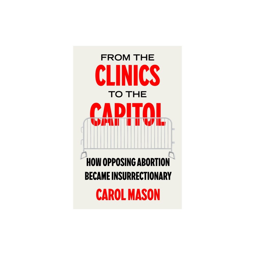 University of california press From the Clinics to the Capitol – How Opposing Abortion Became Insurrectionary (häftad, eng)