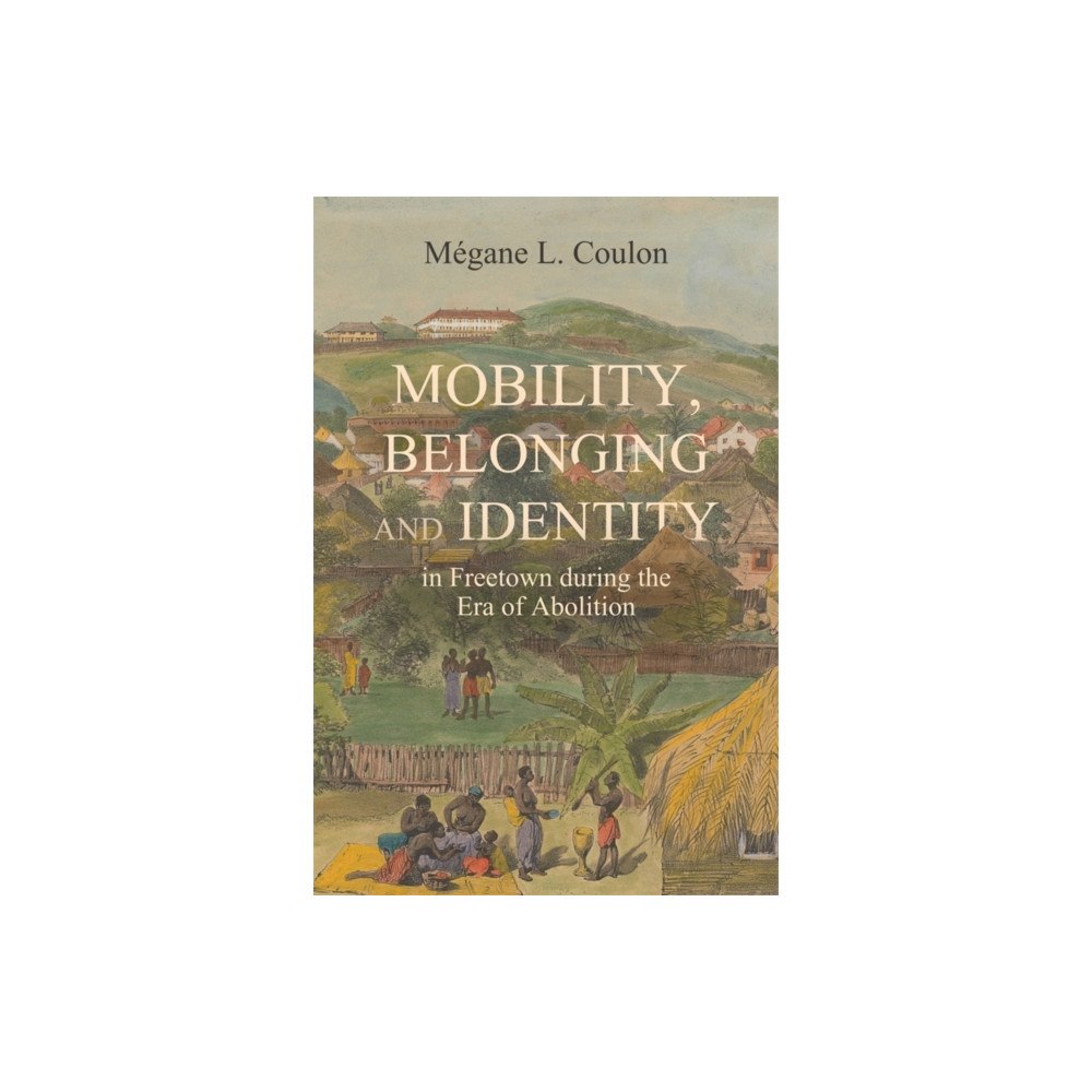 Boydell & Brewer Ltd Mobility, Belonging and Identity in Freetown during the Era of Abolition (häftad, eng)