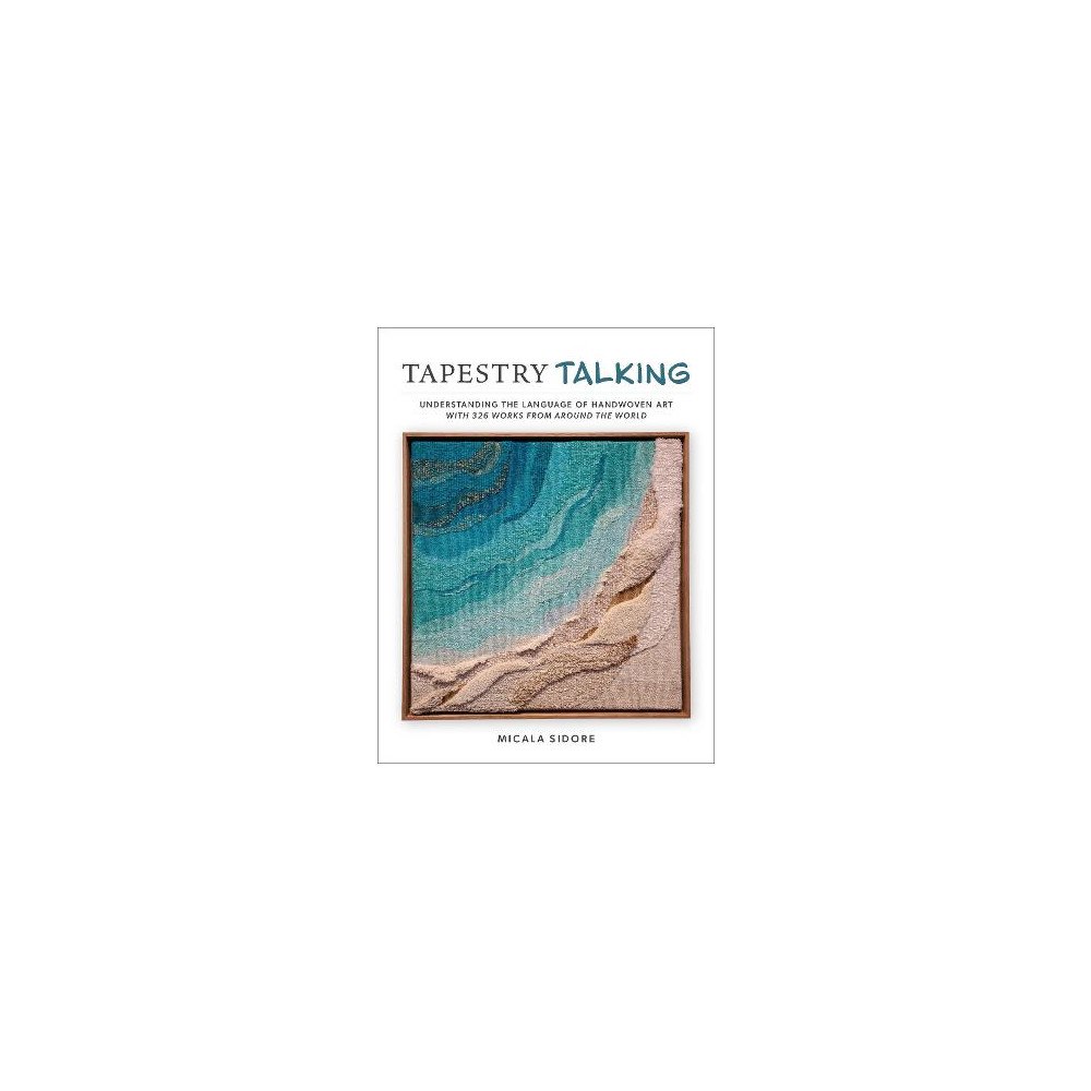 Micala Sidore Tapestry Talking: Understanding the Language of Handwoven Art with 326 Works from Around the World (inbunden, eng)