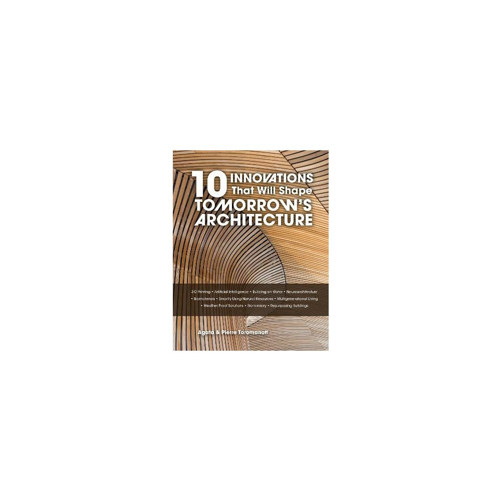 Pierre Toromanoff 10 Innovations That Will Shape Tomorrow's Architecture: 3-D Printing, Artificial Intelligence, Building on Water, Neuroa...