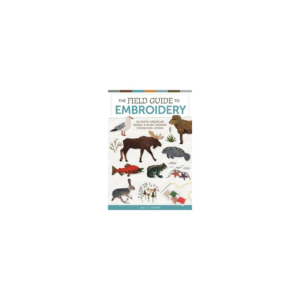 Jessica Kemper The Field Guide to Embroidery: 52 North American Animal and Plant Designs for Nature Lovers (Beginner-Friendly, Step-by-...