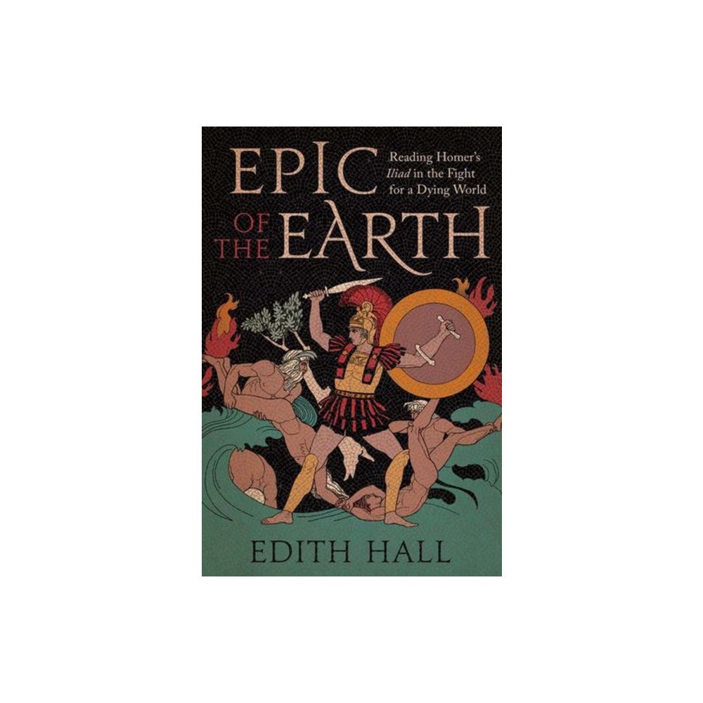 Yale university press Epic of the Earth – Reading Homer′s "Iliad" in the Fight for a Dying World (inbunden, eng)