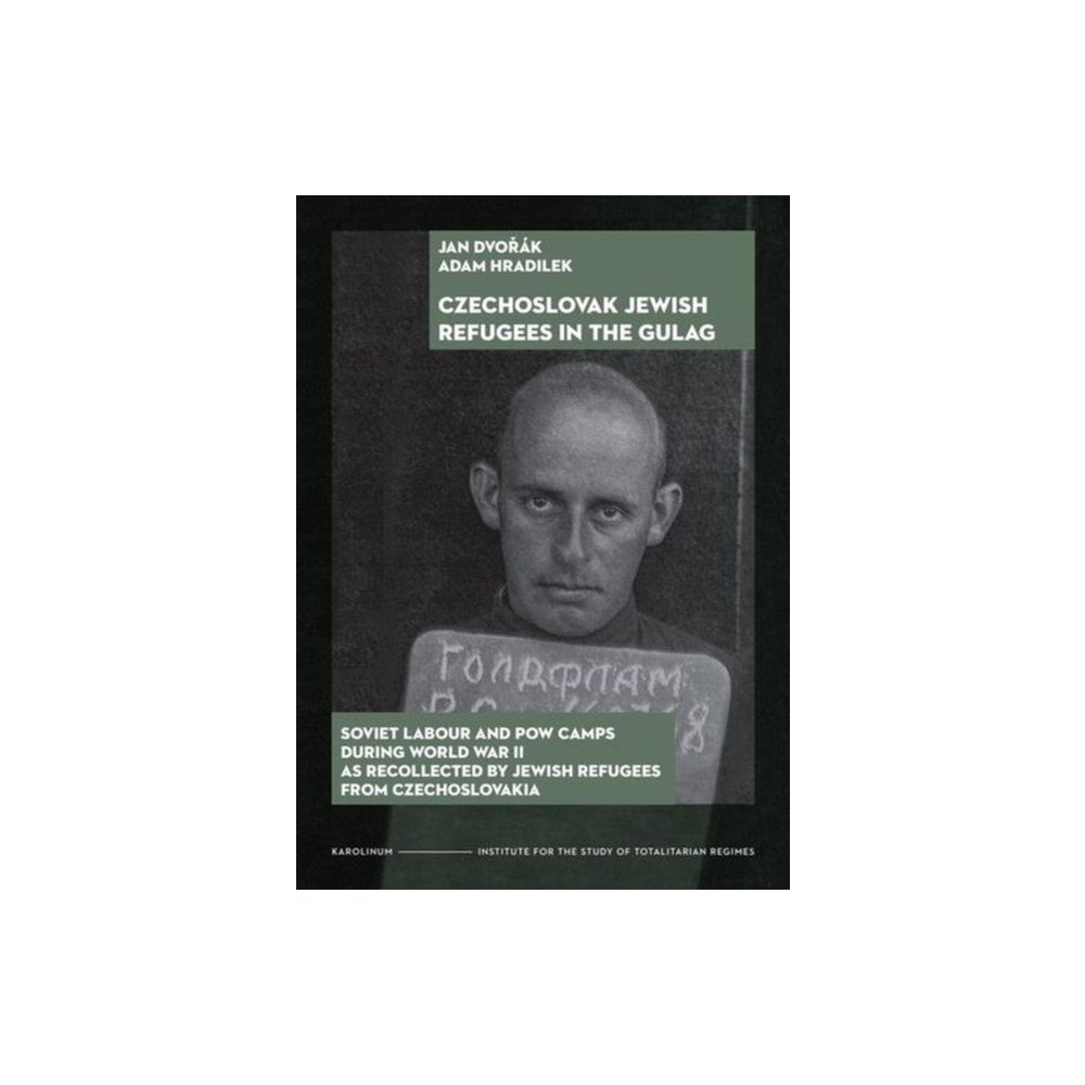 Karolinum,Nakladatelstvi Univerzity Karlovy,Czech  Czechoslovak Jewish Refugees in the Gulag – Soviet Labour and POW Camps during World War II as Recollected by Jewish Ref...
