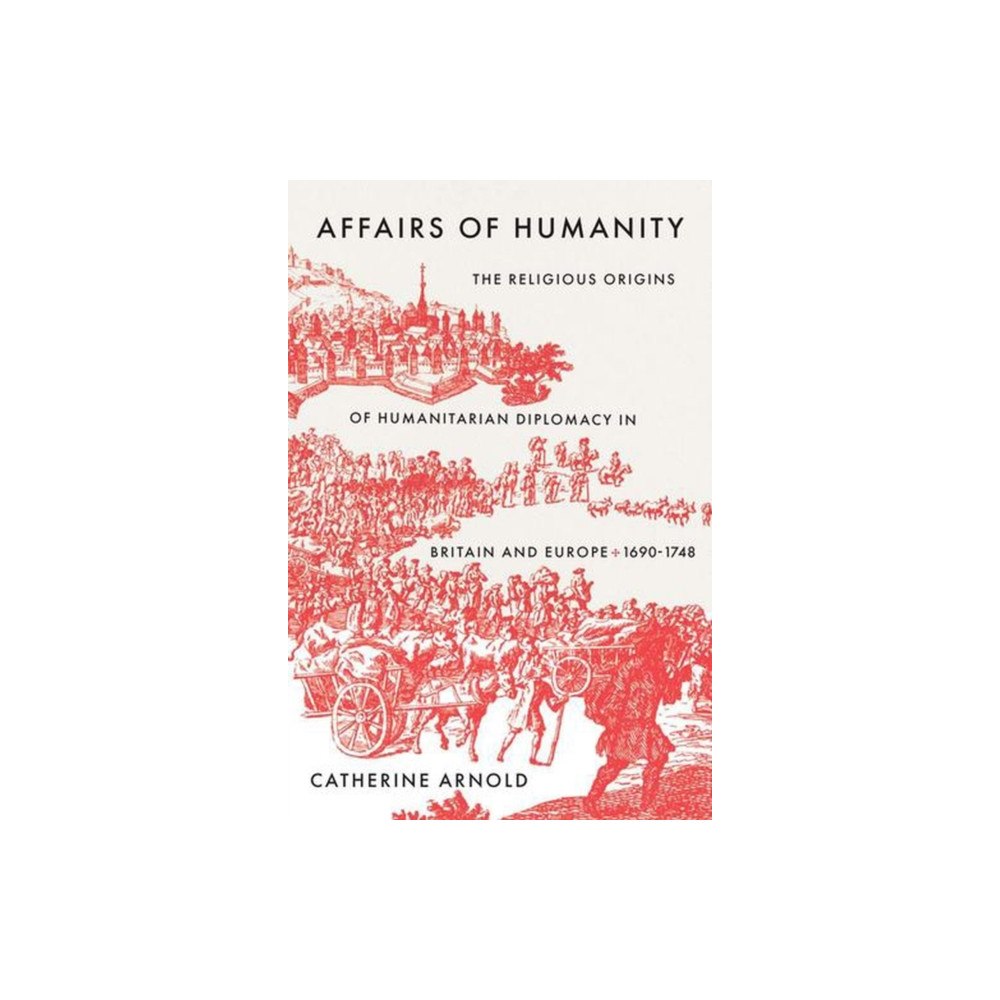Yale university press Affairs of Humanity – The Religious Origins of Humanitarian Diplomacy in Britain and Europe, 1690–1748 (inbunden, eng)