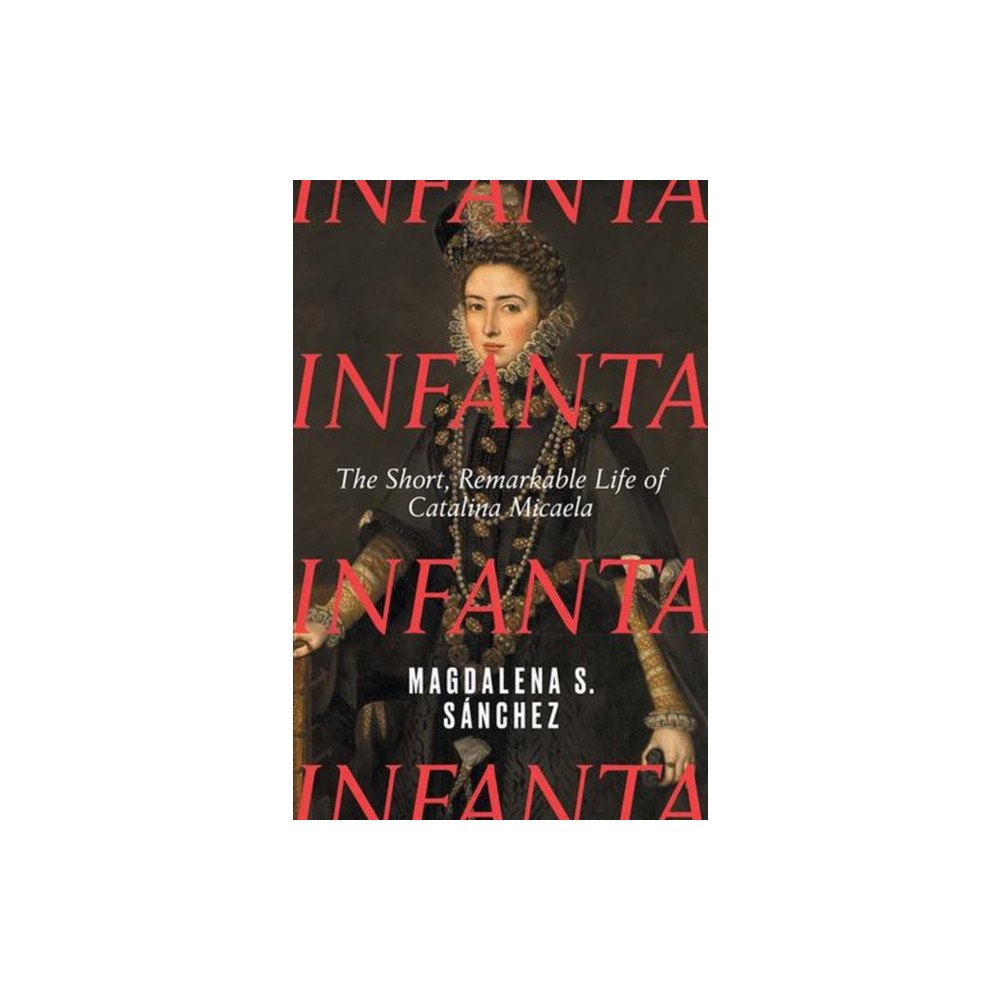 Yale university press Infanta – The Short, Remarkable Life of Catalina Micaela (inbunden, eng)