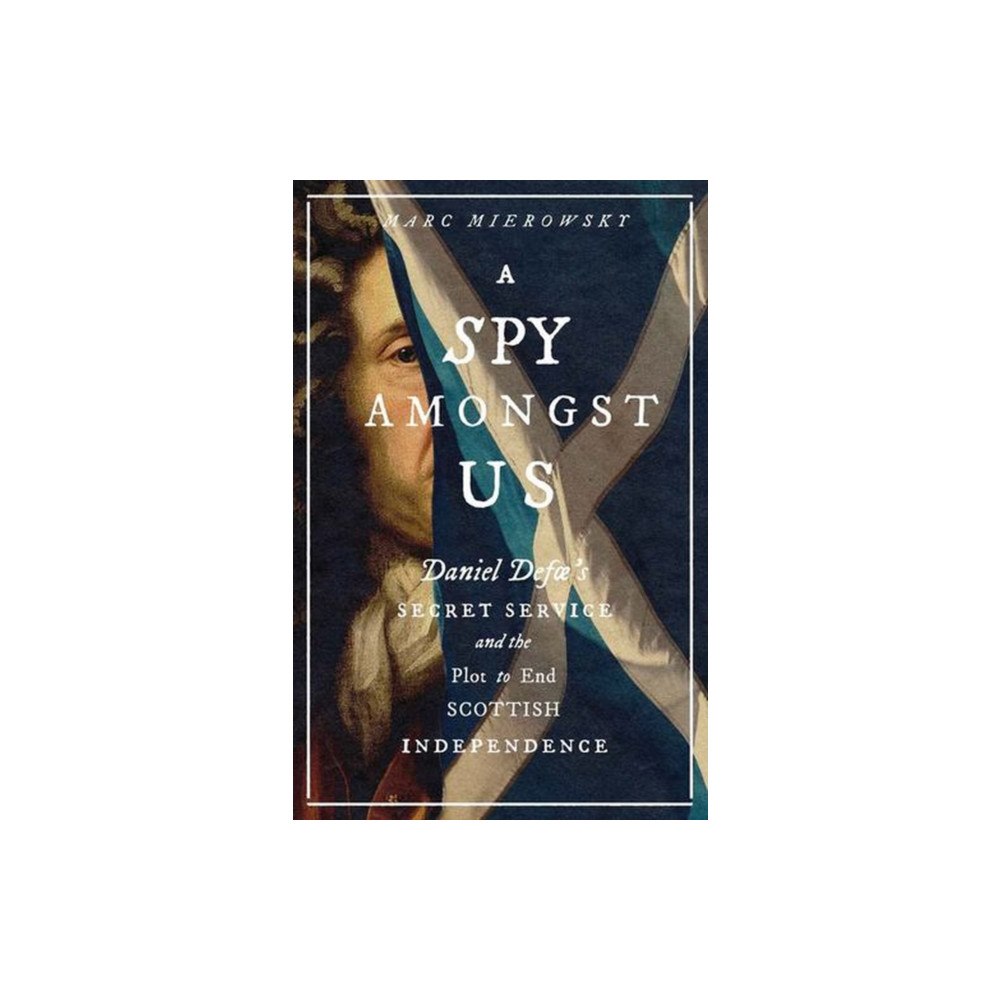 Yale university press A Spy Amongst Us – Daniel Defoe`s Secret Service and the Plot to End Scottish Independence (inbunden, eng)