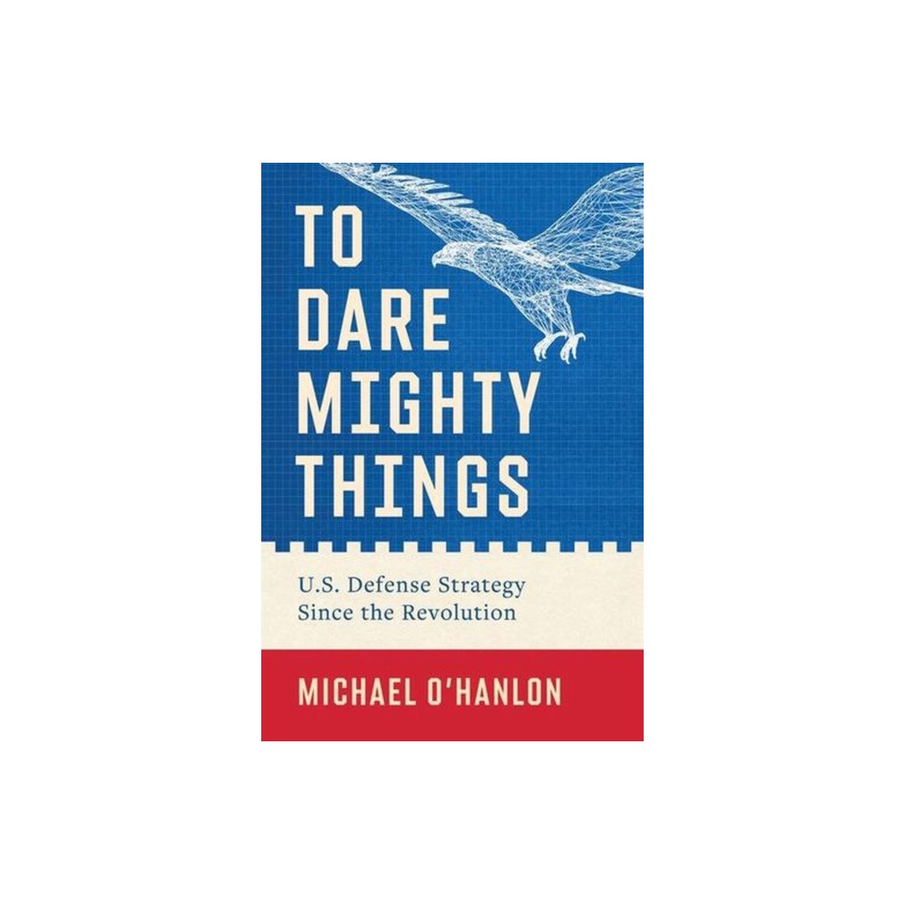 Yale university press To Dare Mighty Things – U.S. Defense Strategy Since the Revolution (inbunden, eng)
