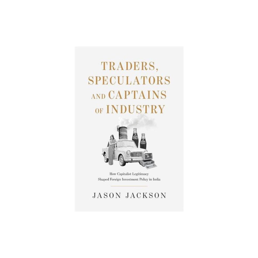 Harvard university press Traders, Speculators, and Captains of Industry – How Capitalist Legitimacy Shaped Foreign Investment Policy in India (in...