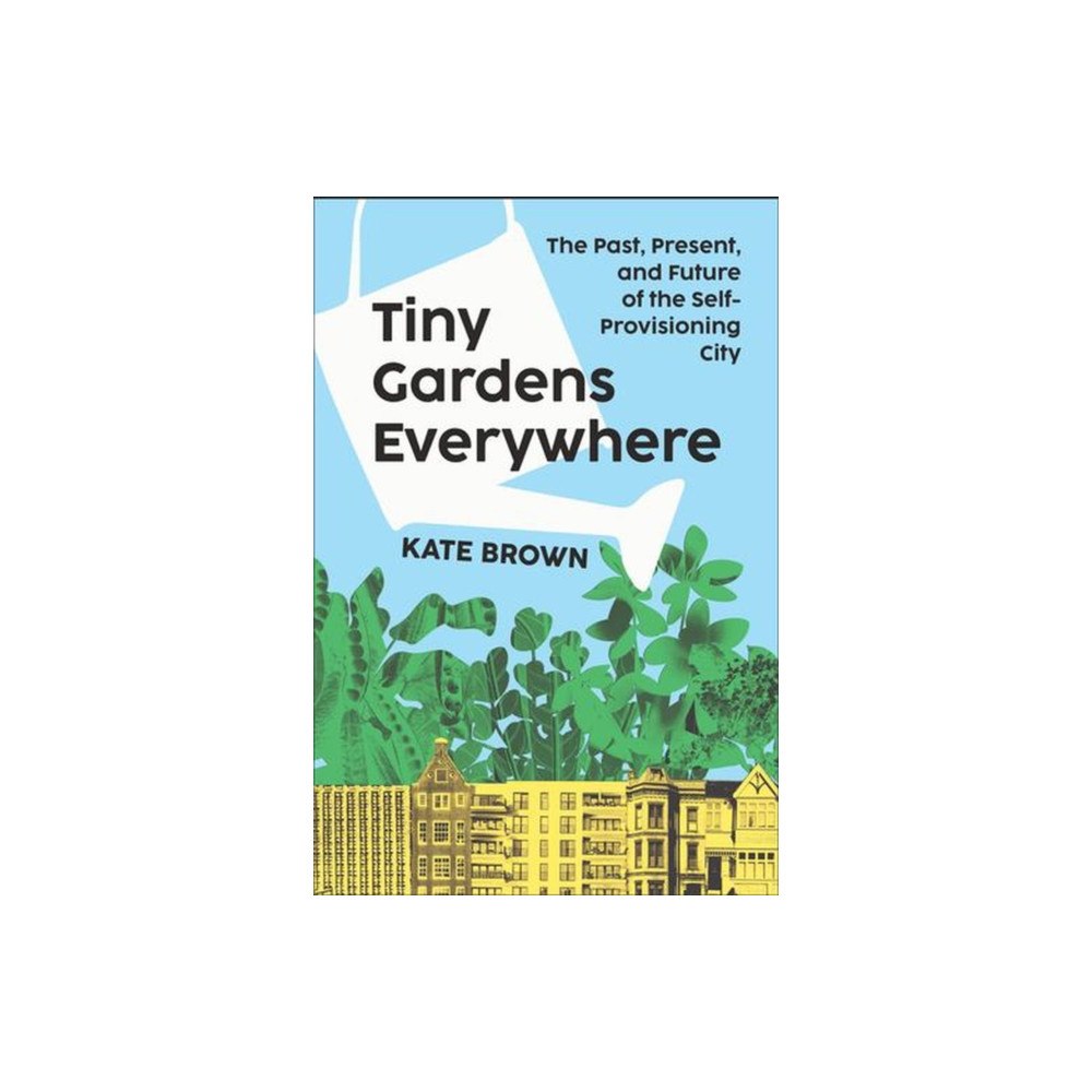 W. W. Norton & Company Tiny Gardens Everywhere – The Past, Present, and Future of the Self–Provisioning City (inbunden, eng)