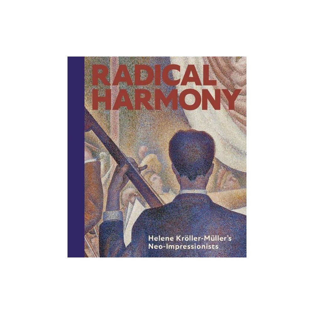 National Gallery Company Ltd Radical Harmony – Helene Kröller–Müller′s Neo–Impressionists (inbunden, eng)