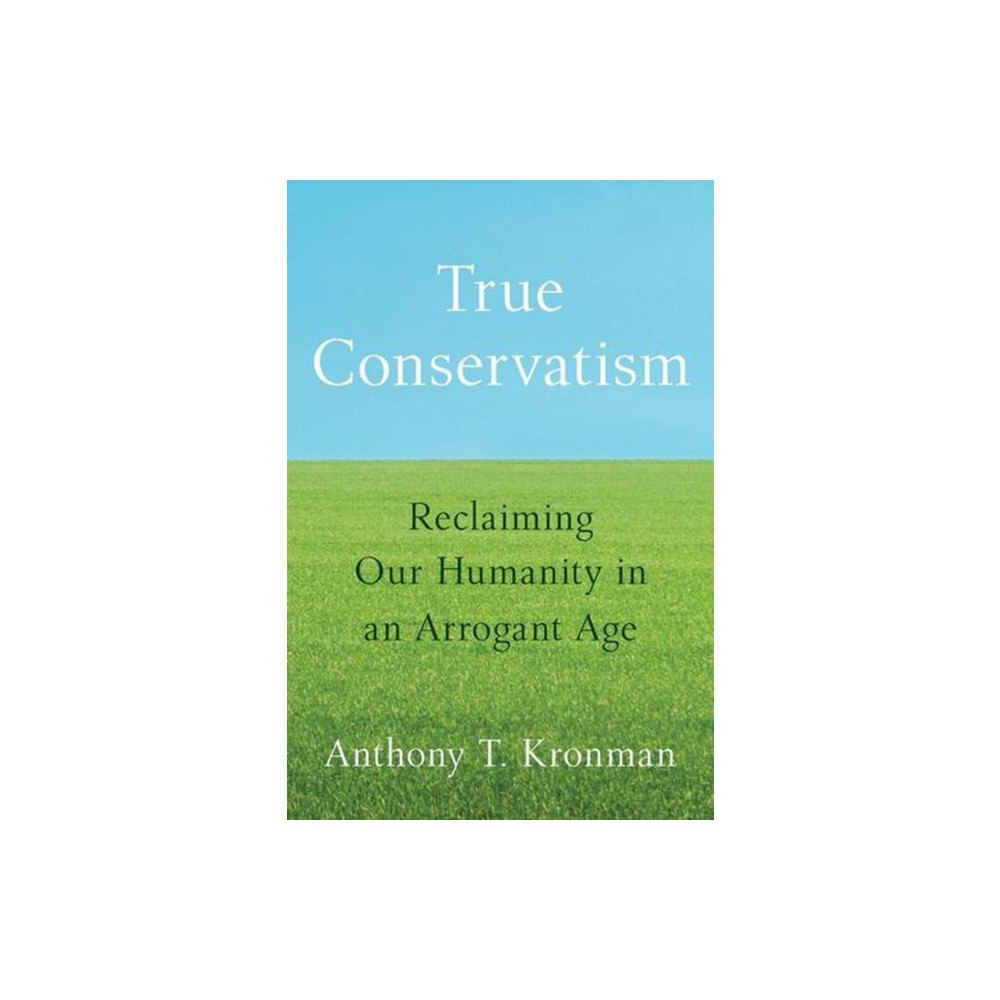 Yale university press True Conservatism – Reclaiming Our Humanity in an Arrogant Age (häftad, eng)