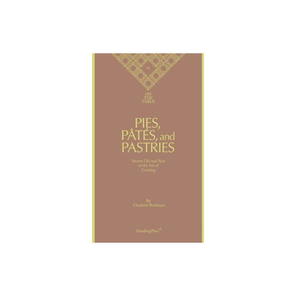 Sternberg Press Charlotte Birnbaum - on the Table Pies, Pates and Pastries Secrets Old and New of the Art of Cooking (inbunden, eng)