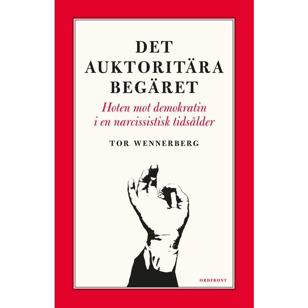 Tor Wennerberg Det auktoritära begäret : hoten mot demokratin i en narcissistisk tidsålder (inbunden)