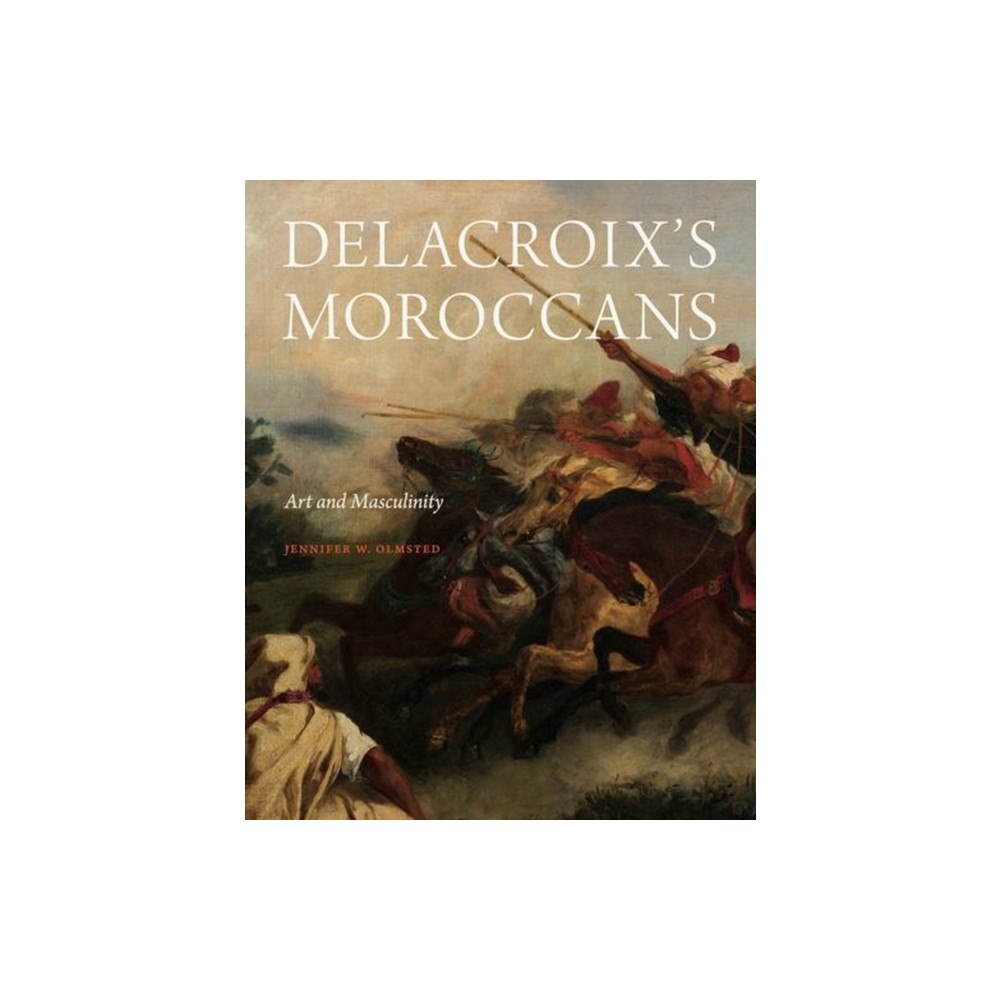 Pennsylvania State University Press Delacroix′s Moroccans – Art and Masculinity (inbunden, eng)