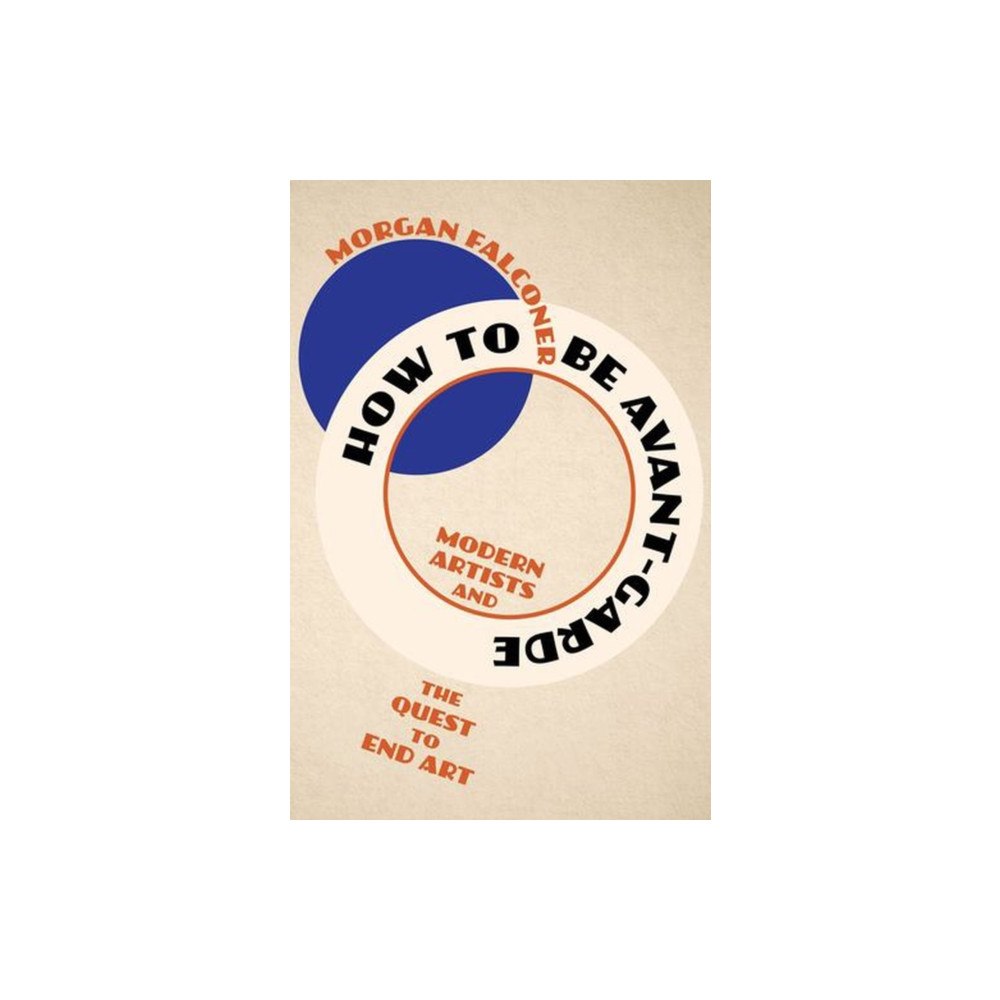 WW Norton & Co How to Be Avant–Garde – Modern Artists and the Quest to End Art (inbunden, eng)