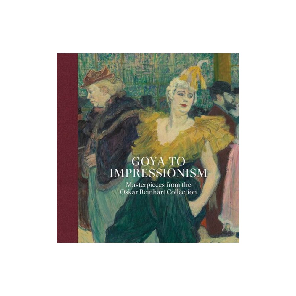 Paul Holberton Publishing Ltd Goya to Impressionism: Masterpieces from the Oskar Reinhart Collection (inbunden, eng)