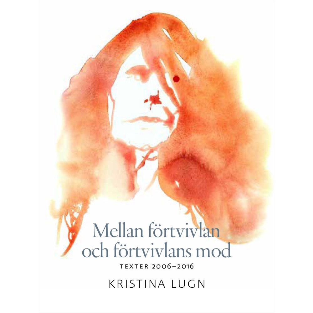 Kristina Lugn Mellan förtvivlan och förtvivlans mod : texter 2006-2016 (inbunden)