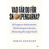 Johan Enfeldt Vad får du för skolpengarna? : så fungerar skolsystemet, därför fungerar det inte, så kan du göra något åt det (bok, dan...