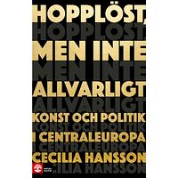 Cecilia Hansson Hopplöst, men inte allvarligt : konst och politik i Centraleuropa (pocket)