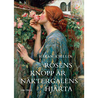 Håkan Kjellin Rosens knopp är näktergalens hjärta : kulturhistoriska strövtåg i rosens värld (inbunden)