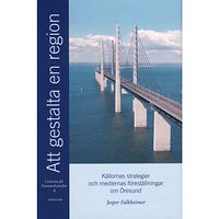 Jesper Falkheimer Att gestalta en region : källornas strategier och mediernas föreställningar om Öresund (inbunden)
