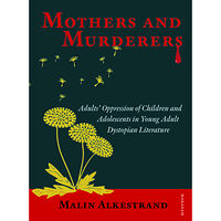 Malin Alkestrand Mothers and murderers : adults' oppression of children and adolescents in young adult dystopian literature (bok, danskt...