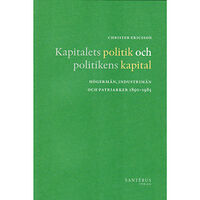 Christer Ericsson Kapitalets politik och politikens kapital : högermän, industrimän och patriarker 1890-1985 (inbunden)