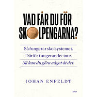 Johan Enfeldt Vad får du för skolpengarna? : så fungerar skolsystemet, därför fungerar det inte, så kan du göra något åt det (bok, dan...
