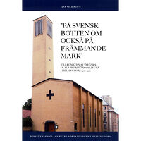 Ida Olenius På svensk botten om också på främmande mark : tillkomsten av Svenska Olaus Petri-församlingen i Helsingfors 1919-1922 (b...