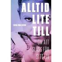 Frida Wallberg Alltid lite till : om att slåss för sitt liv (inbunden)