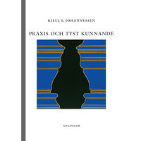Kjell S. Johannessen Praxis och tyst kunnande (häftad)