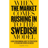 Bengt Rolfer When the market comes rushing in to the Swedish model : a book from Kommunal about the privatisation of the welfare serv...