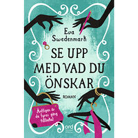 Eva Swedenmark Se upp med vad du önskar (inbunden)