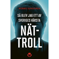 Bobbo Sundgren Så blev jag ett av Sveriges värsta nättroll (inbunden)