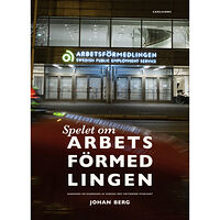 Johan Berg Spelet om Arbetsförmedlingen : sanningen om raseringen av Sveriges mest kritiserade myndighet (häftad)