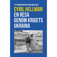 Cyril Hellman En resa genom krigets Ukraina : ett krigsreportage från våren 2022 (inbunden)