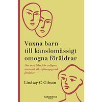 Lindsay C. Gibson Vuxna barn till känslomässigt omogna föräldrar : så läker du efter en uppväxt med avvisande eller självupptagna föräldra...