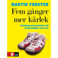 Martin Forster Fem gånger mer kärlek : forskning och praktiska råd för ett fungerande familjeliv : en bok till föräldrar med barn mella...