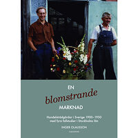 Inger Olausson En blomstrande marknad : handelsträdgårdar i Sverige 1900-1950 med fyra fallstudier i Stockholms län (inbunden)