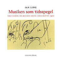 Jan Ling Musiken som tidsspegel : Tolv essäer om musiken kring sekelskiftet 1900 (inbunden)