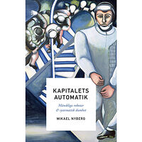 Mikael Nyberg Kapitalets automatik : mänskliga robotar och systematisk dumhet (inbunden)